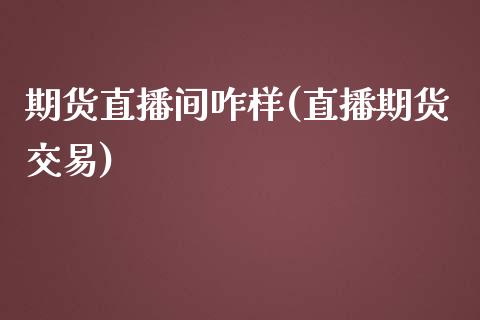 期货直播间咋样(直播期货交易)_https://wap.qdlswl.com_理财投资_第1张