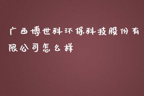 广西博世科环保科技股份有限公司怎么样_https://wap.qdlswl.com_理财投资_第1张