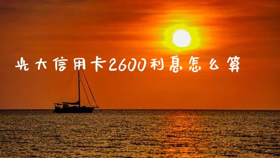 光大信用卡2600利息怎么算_https://wap.qdlswl.com_理财投资_第1张