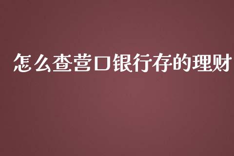 怎么查营口银行存的理财_https://wap.qdlswl.com_理财投资_第1张