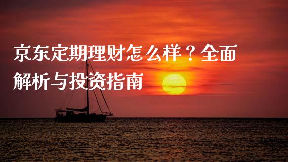 京东定期理财怎么样？全面解析与投资指南_https://wap.qdlswl.com_证券新闻_第1张