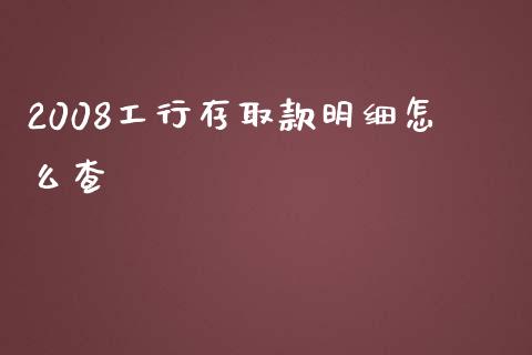 2008工行存取款明细怎么查_https://wap.qdlswl.com_证券新闻_第1张