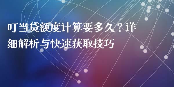 叮当贷额度计算要多久？详细解析与快速获取技巧_https://wap.qdlswl.com_财经资讯_第1张