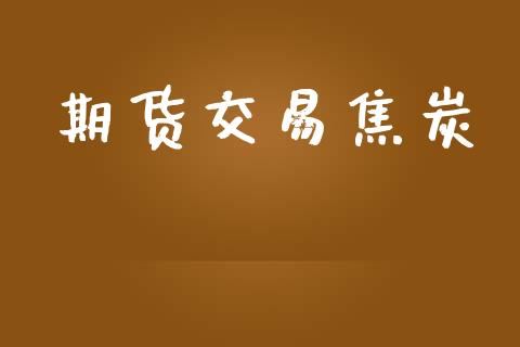 期货交易焦炭_https://wap.qdlswl.com_证券新闻_第1张