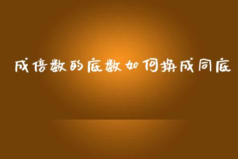 成倍数的底数如何换成同底_https://wap.qdlswl.com_理财投资_第1张