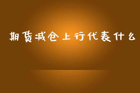 期货减仓上行代表什么_https://wap.qdlswl.com_证券新闻_第1张