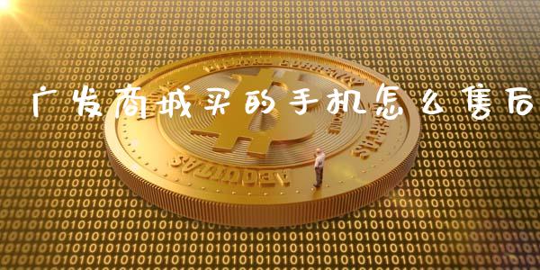 广发商城买的手机怎么售后_https://wap.qdlswl.com_证券新闻_第1张