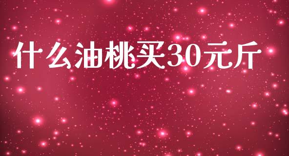 什么油桃买30元斤_https://wap.qdlswl.com_全球经济_第1张