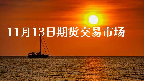 11月13日期货交易市场_https://wap.qdlswl.com_全球经济_第1张