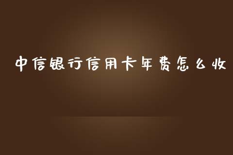 中信银行信用卡年费怎么收_https://wap.qdlswl.com_证券新闻_第1张