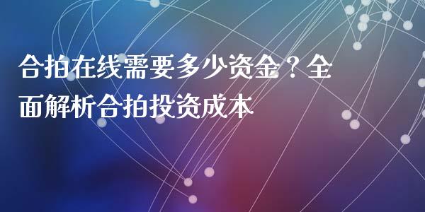 合拍在线需要多少资金？全面解析合拍投资成本_https://wap.qdlswl.com_全球经济_第1张