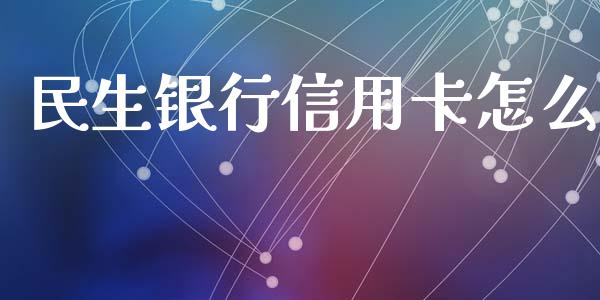 民生银行信用卡怎么_https://wap.qdlswl.com_全球经济_第1张