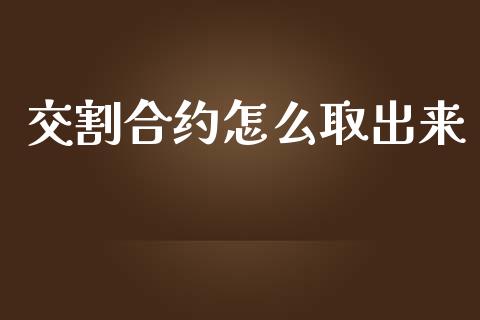 交割合约怎么取出来_https://wap.qdlswl.com_证券新闻_第1张