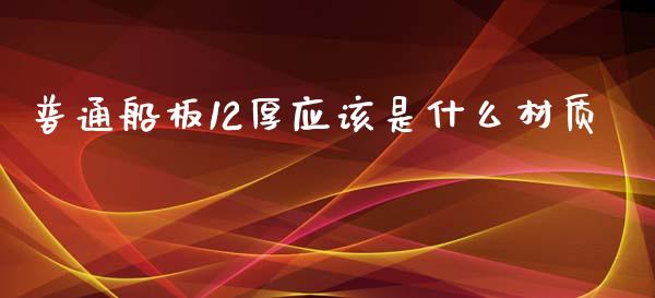 普通船板12厚应该是什么材质_https://wap.qdlswl.com_证券新闻_第1张