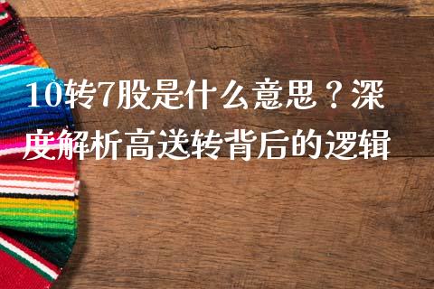10转7股是什么意思？深度解析高送转背后的逻辑_https://wap.qdlswl.com_理财投资_第1张