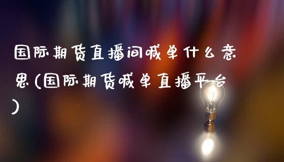 国际期货直播间喊单什么意思(国际期货喊单直播平台)_https://wap.qdlswl.com_财经资讯_第1张