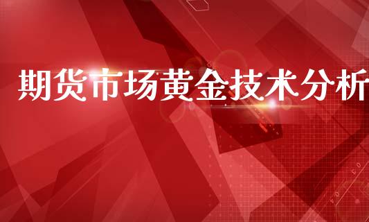 期货市场黄金技术分析_https://wap.qdlswl.com_证券新闻_第1张