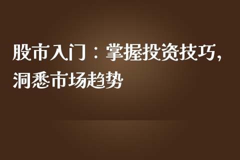 股市入门：掌握投资技巧，洞悉市场趋势_https://wap.qdlswl.com_全球经济_第1张