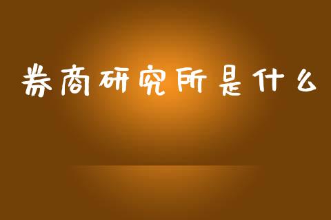 券商研究所是什么_https://wap.qdlswl.com_证券新闻_第1张