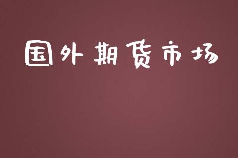 国外期货市场_https://wap.qdlswl.com_证券新闻_第1张