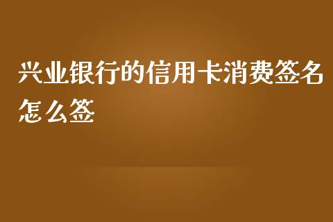 兴业银行的信用卡消费签名怎么签_https://wap.qdlswl.com_财经资讯_第1张