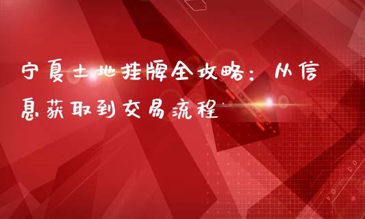 宁夏土地挂牌全攻略：从信息获取到交易流程_https://wap.qdlswl.com_证券新闻_第1张