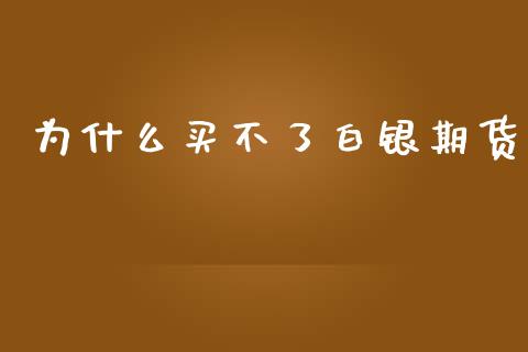 为什么买不了白银期货_https://wap.qdlswl.com_全球经济_第1张