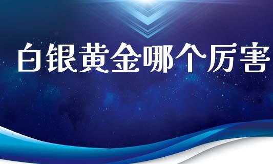 白银黄金哪个厉害_https://wap.qdlswl.com_财经资讯_第1张