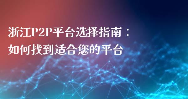 浙江P2P平台选择指南：如何找到适合您的平台_https://wap.qdlswl.com_理财投资_第1张