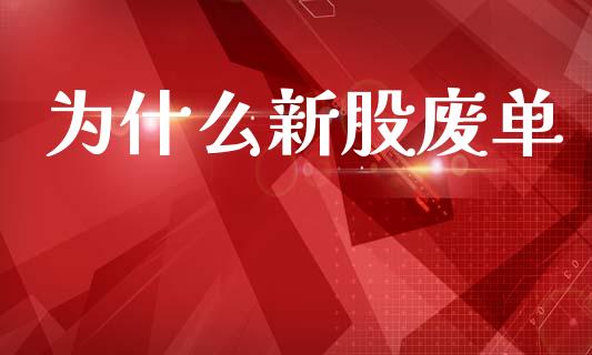 为什么新股废单_https://wap.qdlswl.com_财经资讯_第1张