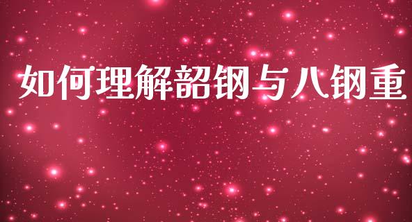 如何理解韶钢与八钢重_https://wap.qdlswl.com_证券新闻_第1张