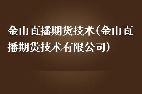 金山直播期货技术(金山直播期货技术有限公司)_https://wap.qdlswl.com_理财投资_第1张