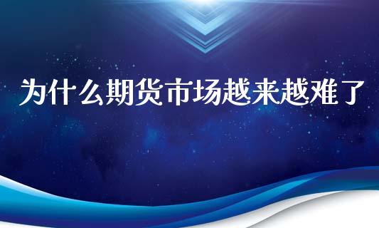 为什么期货市场越来越难了_https://wap.qdlswl.com_全球经济_第1张