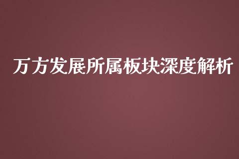万方发展所属板块深度解析_https://wap.qdlswl.com_全球经济_第1张
