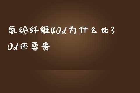 氨纶纤维40d为什么比30d还要贵_https://wap.qdlswl.com_财经资讯_第1张