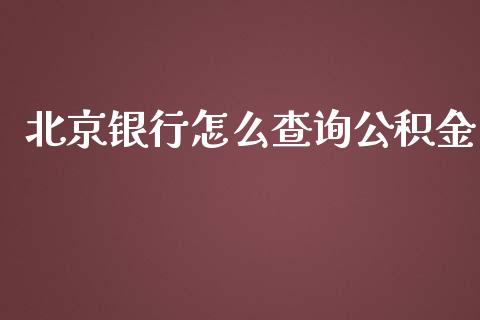 北京银行怎么查询公积金_https://wap.qdlswl.com_财经资讯_第1张