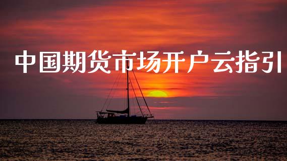 中国期货市场开户云指引_https://wap.qdlswl.com_财经资讯_第1张