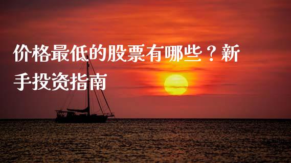 价格最低的股票有哪些？新手投资指南_https://wap.qdlswl.com_证券新闻_第1张