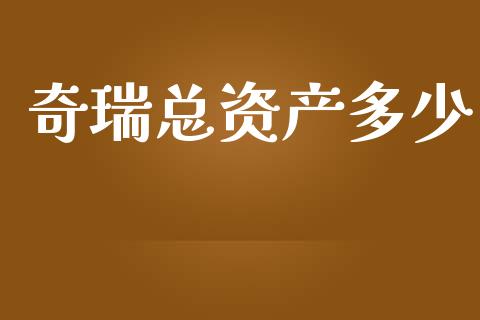 奇瑞总资产多少_https://wap.qdlswl.com_证券新闻_第1张