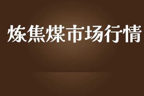 炼焦煤市场行情_https://wap.qdlswl.com_理财投资_第1张