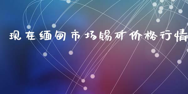 现在缅甸市场锡矿价格行情_https://wap.qdlswl.com_财经资讯_第1张