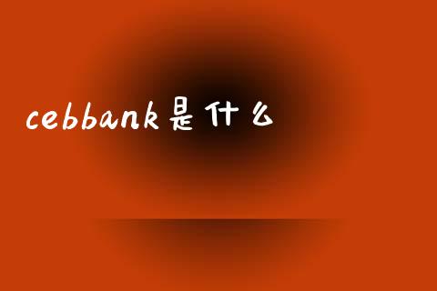 cebbank是什么_https://wap.qdlswl.com_全球经济_第1张