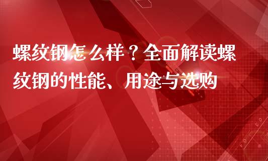 螺纹钢怎么样？全面解读螺纹钢的性能、用途与选购_https://wap.qdlswl.com_理财投资_第1张