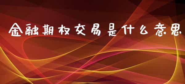 金融期权交易是什么意思_https://wap.qdlswl.com_证券新闻_第1张