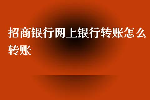 招商银行网上银行转账怎么转账_https://wap.qdlswl.com_全球经济_第1张