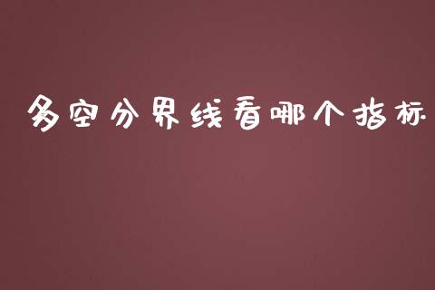 多空分界线看哪个指标_https://wap.qdlswl.com_证券新闻_第1张