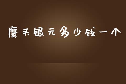 鹰头银元多少钱一个_https://wap.qdlswl.com_财经资讯_第1张