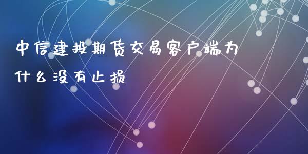 中信建投期货交易客户端为什么没有止损_https://wap.qdlswl.com_证券新闻_第1张