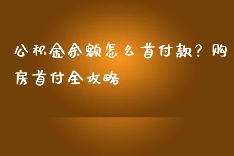 公积金余额怎么首付款？购房首付全攻略_https://wap.qdlswl.com_理财投资_第1张