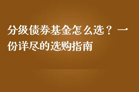 分级债券基金怎么选？ 一份详尽的选购指南_https://wap.qdlswl.com_全球经济_第1张